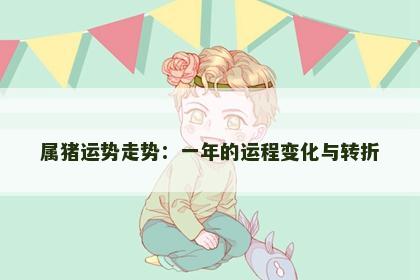 属猪运势走势：一年的运程变化与转折