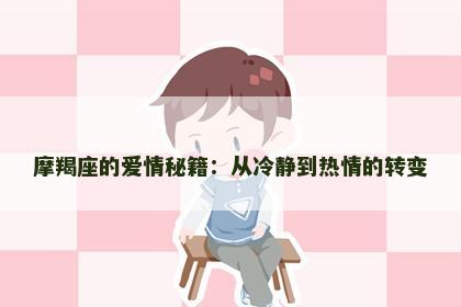 摩羯座的爱情秘籍：从冷静到热情的转变