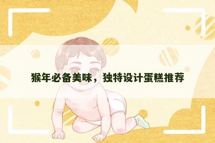 猴年必备美味，独特设计蛋糕推荐