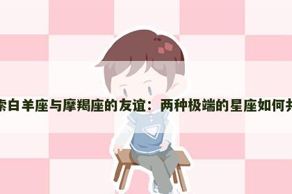 探索白羊座与摩羯座的友谊：两种极端的星座如何共处
