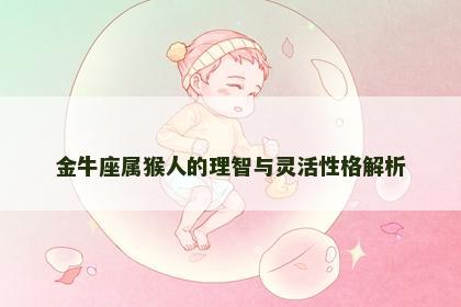 金牛座属猴人的理智与灵活性格解析