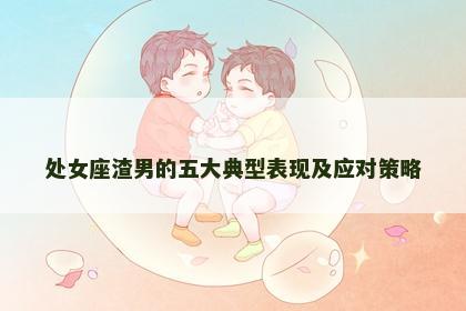 处女座渣男的五大典型表现及应对策略