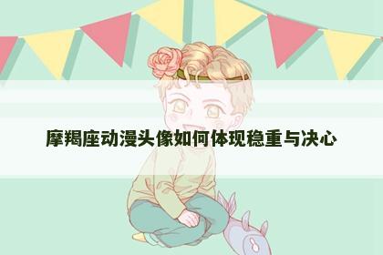 摩羯座动漫头像如何体现稳重与决心