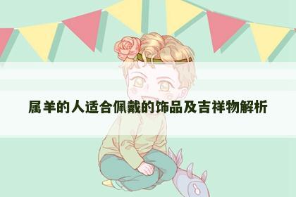 属羊的人适合佩戴的饰品及吉祥物解析