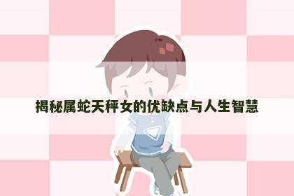 揭秘属蛇天秤女的优缺点与人生智慧