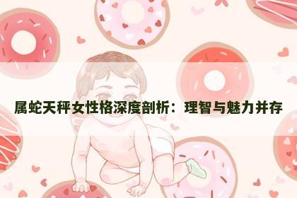 属蛇天秤女性格深度剖析：理智与魅力并存
