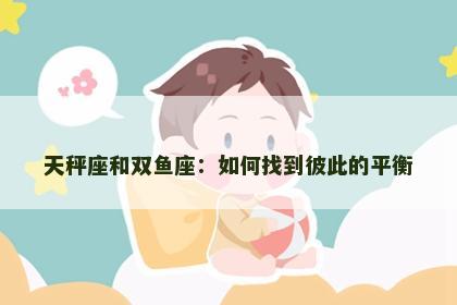 天秤座和双鱼座：如何找到彼此的平衡