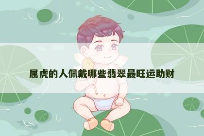 属虎的人佩戴哪些翡翠最旺运助财