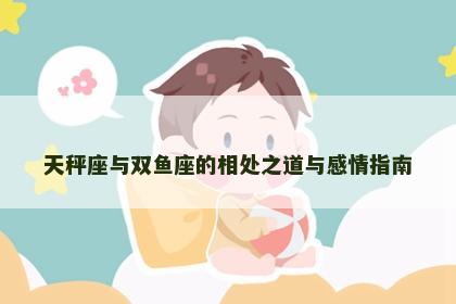 天秤座与双鱼座的相处之道与感情指南