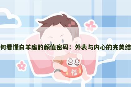 如何看懂白羊座的颜值密码：外表与内心的完美结合