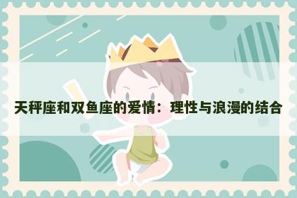 天秤座和双鱼座的爱情：理性与浪漫的结合