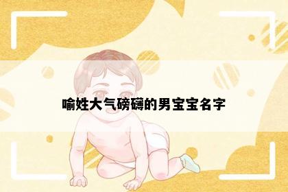 喻姓大气磅礴的男宝宝名字