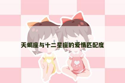 天蝎座与十二星座的爱情匹配度