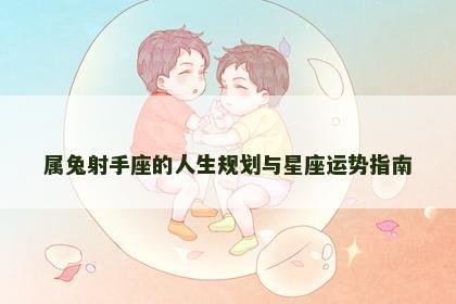 属兔射手座的人生规划与星座运势指南