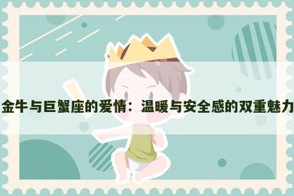 金牛与巨蟹座的爱情：温暖与安全感的双重魅力