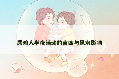 属鸡人半夜活动的吉凶与风水影响