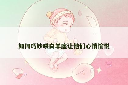 如何巧妙哄白羊座让他们心情愉悦