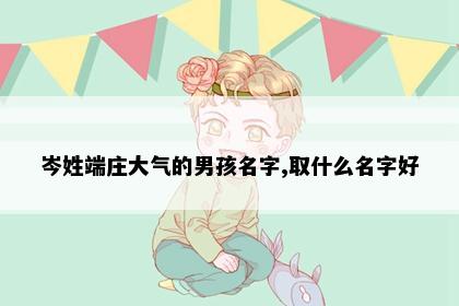 岑姓端庄大气的男孩名字,取什么名字好