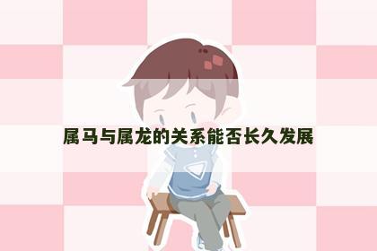 属马与属龙的关系能否长久发展