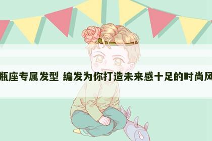 水瓶座专属发型 编发为你打造未来感十足的时尚风格