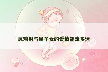 属鸡男与属羊女的爱情能走多远