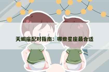 天蝎座配对指南：哪些星座最合适