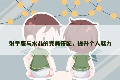 射手座与水晶的完美搭配，提升个人魅力
