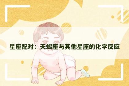 星座配对：天蝎座与其他星座的化学反应