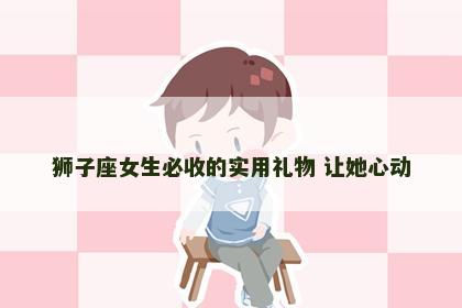 狮子座女生必收的实用礼物 让她心动
