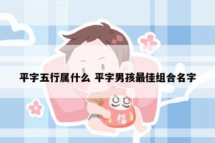 平字五行属什么 平字男孩最佳组合名字