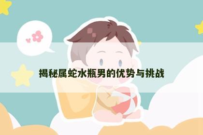 揭秘属蛇水瓶男的优势与挑战