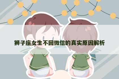 狮子座女生不回微信的真实原因解析
