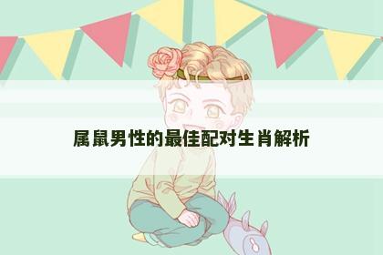 属鼠男性的最佳配对生肖解析
