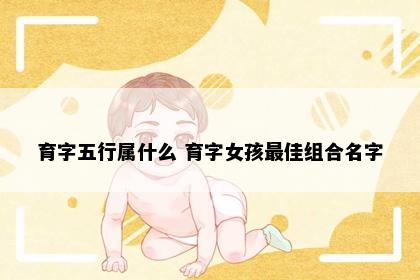 育字五行属什么 育字女孩最佳组合名字