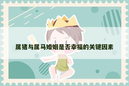 属猪与属马婚姻是否幸福的关键因素