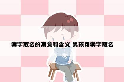 崇字取名的寓意和含义 男孩用崇字取名
