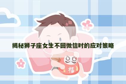 揭秘狮子座女生不回微信时的应对策略