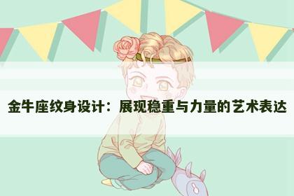 金牛座纹身设计：展现稳重与力量的艺术表达