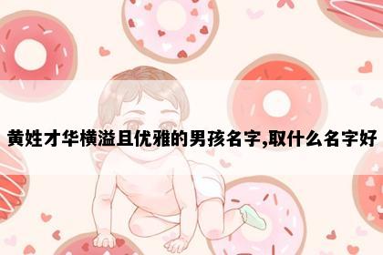 黄姓才华横溢且优雅的男孩名字,取什么名字好