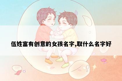伍姓富有创意的女孩名字,取什么名字好