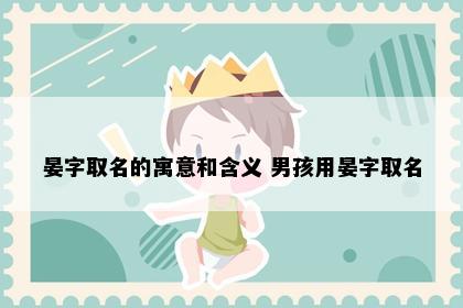 晏字取名的寓意和含义 男孩用晏字取名