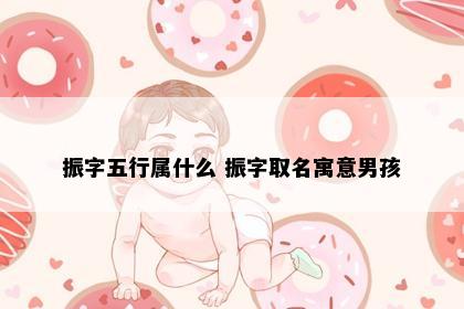 振字五行属什么 振字取名寓意男孩