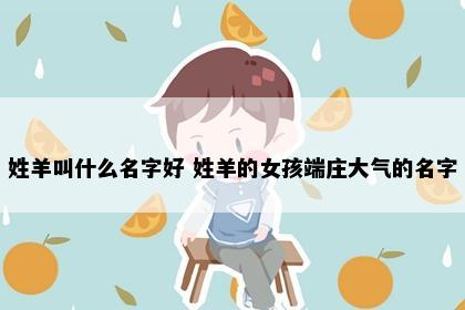 姓羊叫什么名字好 姓羊的女孩端庄大气的名字