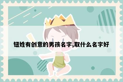 钮姓有创意的男孩名字,取什么名字好