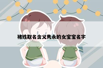 褚姓取名含义隽永的女宝宝名字