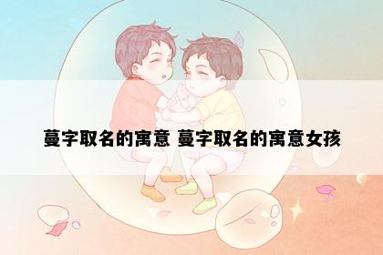 蔓字取名的寓意 蔓字取名的寓意女孩
