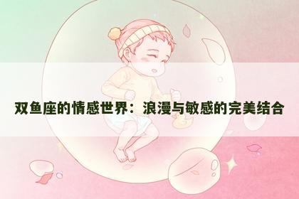 双鱼座的情感世界：浪漫与敏感的完美结合