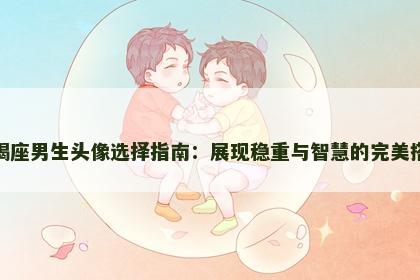 摩羯座男生头像选择指南：展现稳重与智慧的完美搭配