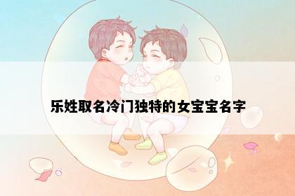乐姓取名冷门独特的女宝宝名字