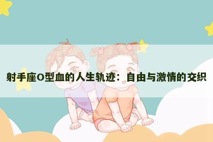 射手座O型血的人生轨迹：自由与激情的交织